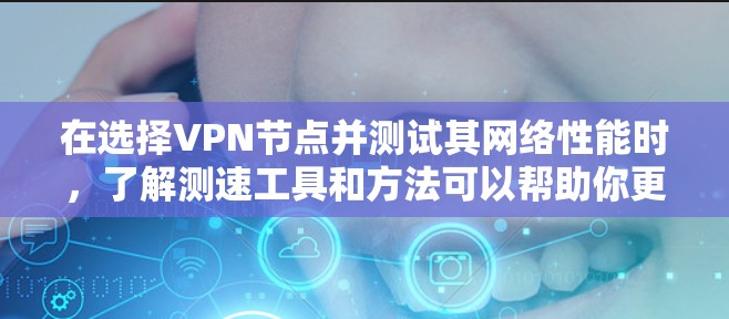 在选择VPN节点并测试其网络性能时，了解测速工具和方法可以帮助你更好地优化网络体验。以下是一些建议，帮助你通过VPN节点测试和测量其网络延迟