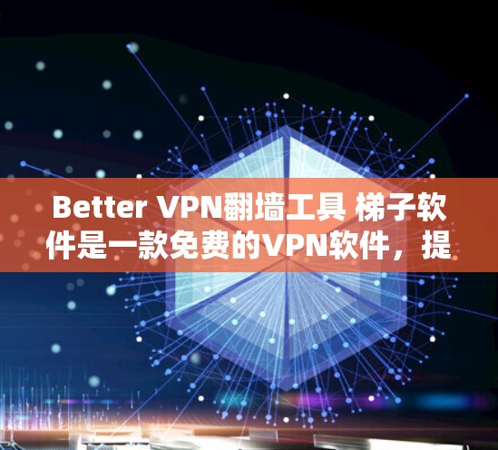 Better VPN翻墙工具 <strong>梯子</strong>软件是一款免费的VPN软件，提供OneClick和Advanced两种配置方式，旨在通过互联网访问内容。以下是对该工具的详细分析