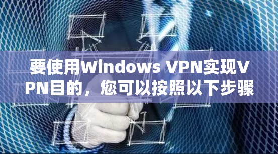 要使用Windows VPN实现VPN目的,您可以按照以下步骤进行