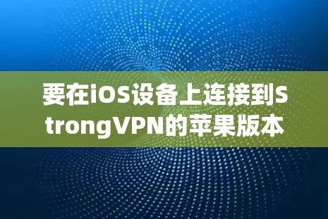 要在iOS设备上连接到StrongVPN的苹果版本,可以按照以下步骤进行