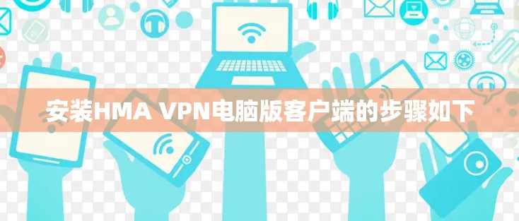 安装HMA VPN电脑版客户端的步骤如下