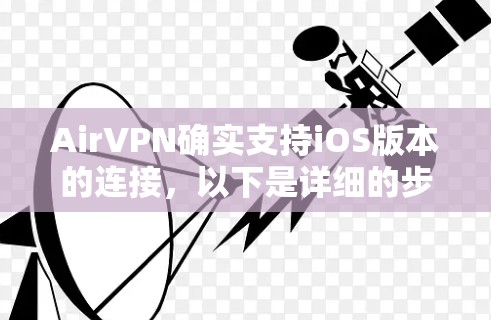AirVPN确实支持iOS版本的连接，以下是详细的步骤说明