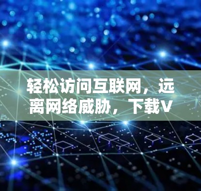 轻松访问互联网，远离网络威胁，下载VPN程序