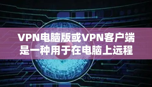 VPN电脑版或VPN客户端是一种用于在电脑上远程访问网络服务的软件工具。以下是几种常用VPN软件及其安装步骤