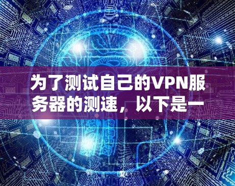 为了测试自己的VPN服务器的测速，以下是一个清晰的步骤指南