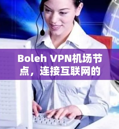 Boleh VPN机场节点,连接互联网的智能解决方案