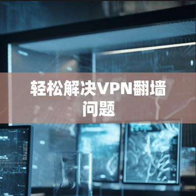 轻松解决VPN翻墙问题