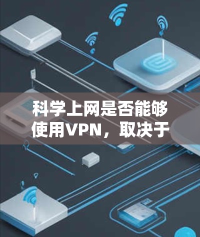 <strong>科学上网</strong>是否能够使用VPN，取决于多个因素，包括目标数据的强度、加密算法的选择、连接速度、安全性保护措施以及使用场景等。以下是对VPN<strong>科学上网</strong>的综合分析