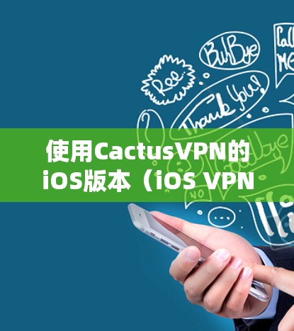 使用CactusVPN的iOS版本（iOS VPN）是一个功能丰富、操作简便的VPN服务，适合需要高效访问网络资料的用户。以下是使用步骤的详细指南