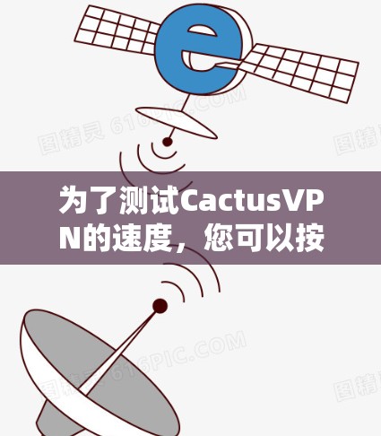 为了测试CactusVPN的速度,您可以按照以下步骤进行操作