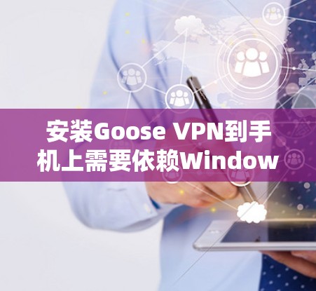 安装Goose VPN到手机上需要依赖Windows环境，以下是详细的步骤指南