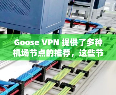Goose VPN 提供了多种机场节点的推荐，这些节点可以帮助用户在机场或 airport 连接国际VPN服务。以下是Goose VPN 的机场节点推荐