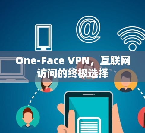 One-Face VPN，互联网访问的终极选择