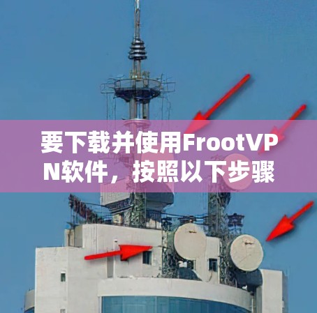 要下载并使用FrootVPN软件，按照以下步骤操作