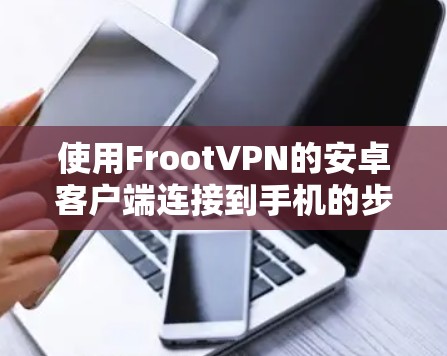 使用FrootVPN的安卓客户端连接到手机的步骤如下