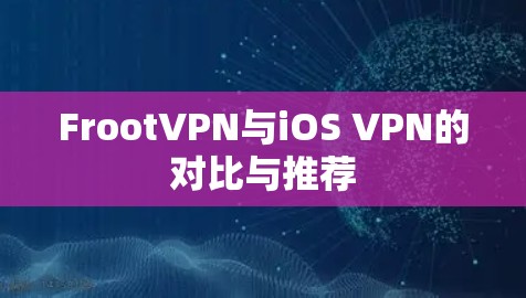 FrootVPN与iOS VPN的对比与推荐