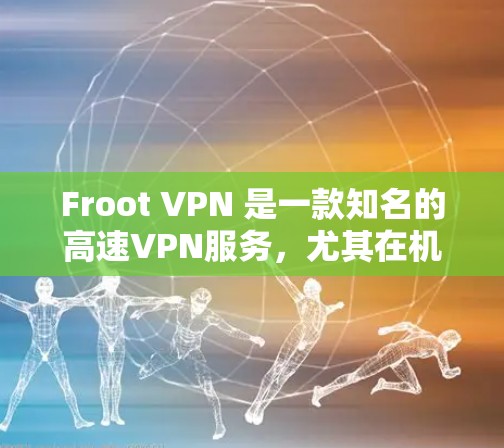 Froot VPN 是一款知名的高速VPN服务，尤其在机场节点上有广泛的应用。以下是关于Froot VPN 在机场节点上的操作步骤、高速线路连接以及多点对点和多设备连接功能的详细说明
