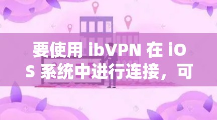 要使用 ibVPN 在 iOS 系统中进行连接，可以使用以下工具