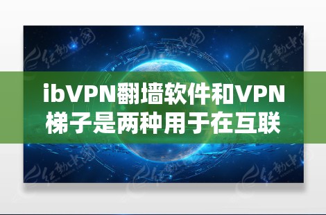 ibVPN翻墙软件和VPN<strong>梯子</strong>是两种用于在互联网中进行安全、匿名通信的工具，尽管它们有不同的应用场景和功能。以下是它们的主要区别和特点