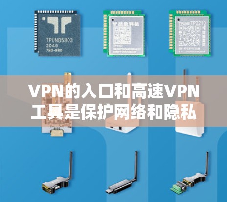 VPN的入口和高速VPN工具是保护网络和隐私的重要手段。以下是对这些方面的系统性介绍