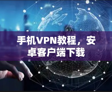 手机VPN教程，安卓客户端下载
