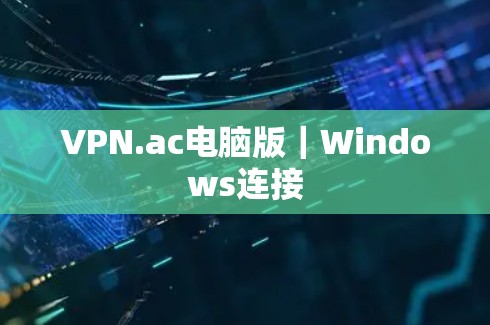 VPN.ac电脑版｜Windows连接