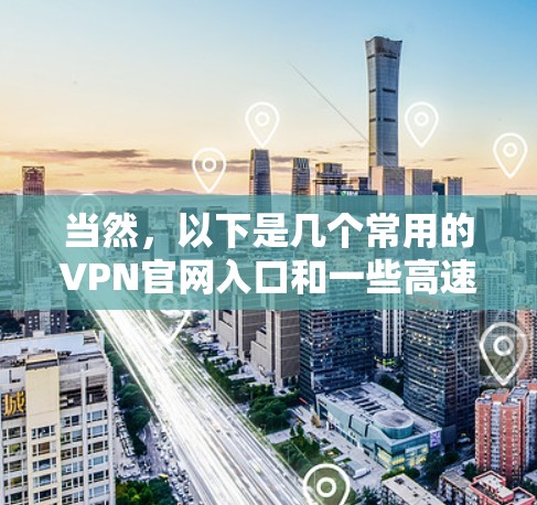 当然，以下是几个常用的VPN官网入口和一些高速VPN软件下载的建议