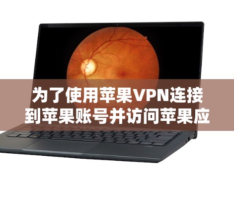 为了使用苹果VPN连接到苹果账号并访问苹果应用，您可以按照以下步骤操作