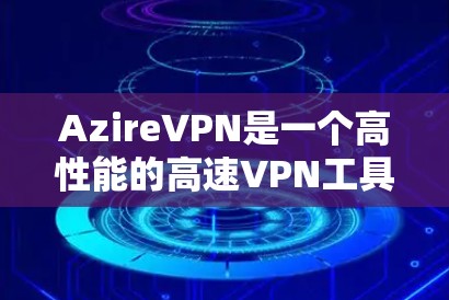 AzireVPN是一个高性能的高速VPN工具，适合有一定技术基础且对安全有较高要求的用户。以下是使用AzireVPN的详细步骤和建议