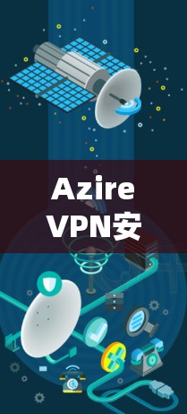 AzireVPN安卓客户端｜手机VPN
