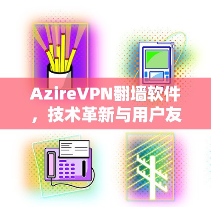 AzireVPN<strong>翻墙软件</strong>，技术革新与用户友好设计