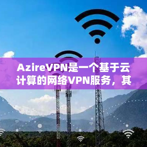 AzireVPN是一个基于云计算的网络VPN服务，其速度取决于网络条件、设备配置以及VPN服务器的负载。为了测试其速度，建议以下步骤