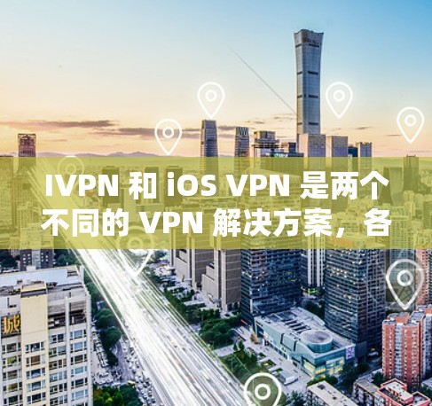 IVPN 和 iOS VPN 是两个不同的 VPN 解决方案，各有其独特的优势和适用场景