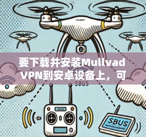 要下载并安装Mullvad VPN到安卓设备上，可以按照以下步骤操作