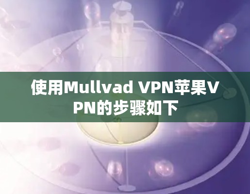 使用Mullvad VPN苹果VPN的步骤如下