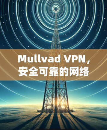 Mullvad VPN，安全可靠的网络VPN解决方案