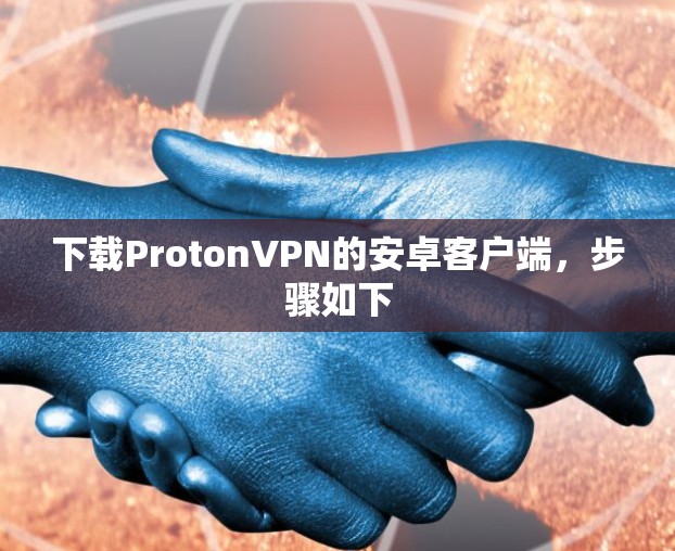 下载ProtonVPN的安卓客户端，步骤如下