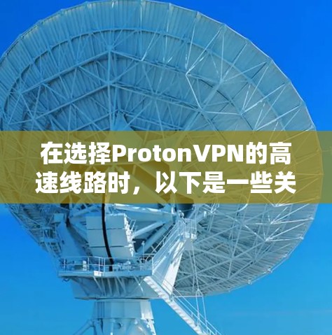 在选择ProtonVPN的高速线路时，以下是一些关键点，帮助你做出明智的决定