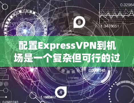 配置ExpressVPN到机场是一个复杂但可行的过程，需要综合考虑网络连接、防火墙、安全措施以及机场的具体要求。以下是一个详细且易于理解的步骤指南，帮助您成功配置ExpressVPN到机场