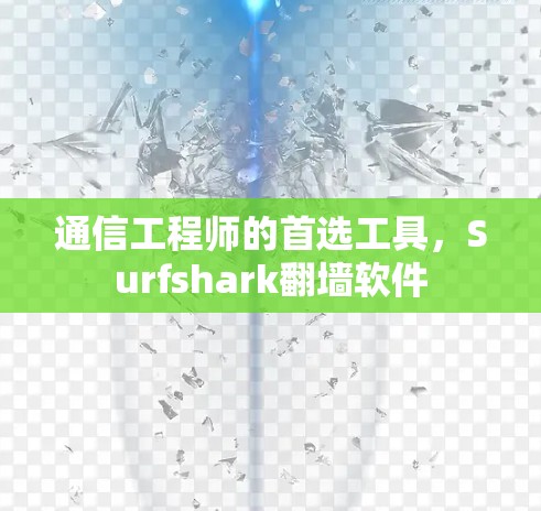 通信工程师的首选工具，Surfshark<strong>翻墙软件</strong>