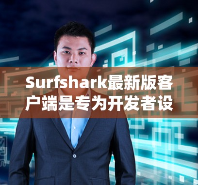 Surfshark最新版客户端是专为开发者设计的矢量服务器工具，提供丰富的配置和监控功能，支持多种操作系统和移动端。以下是关于它的详细介绍