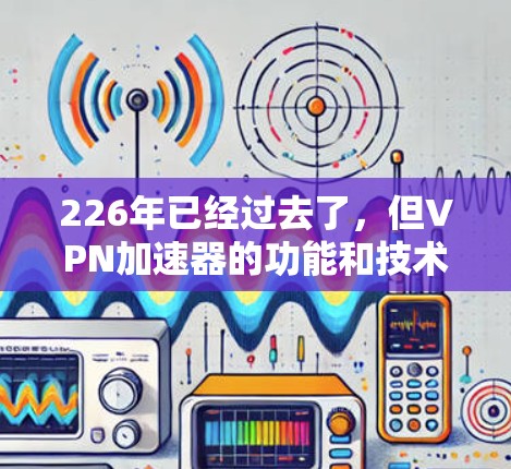 226年已经过去了，但VPN加速器的功能和技术仍在更新。以下是一些推荐的226年的<strong>免费VPN</strong>加速器，适合高速节点下载的用户
