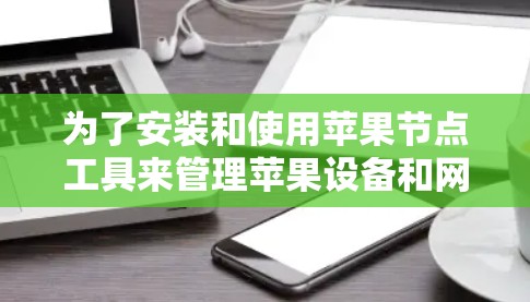 为了安装和使用苹果节点工具来管理苹果设备和网络连接，可以按照以下步骤操作