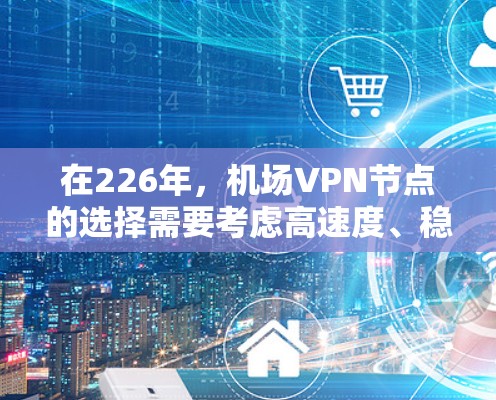 在226年，机场VPN节点的选择需要考虑高速度、稳定性、多语言支持以及是否免费。以下是一些推荐的机场VPN节点，尤其是针对高速线路的测试