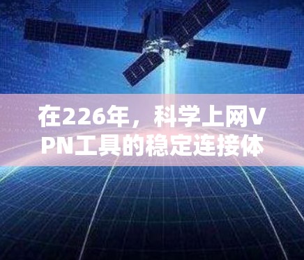 在226年，<strong>科学上网</strong>VPN工具的稳定连接体验主要体现在性能、安全性、兼容性和用户友好性等方面。以下是详细的分析
