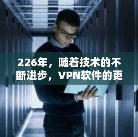 226年，随着技术的不断进步，VPN软件的更新和改进也在逐步进行中。以下是一些在226年仍然流行的VPN软件推荐，如果你正在寻找一个稳定的 VPN 环境，以下软件可能会是一个不错的选择