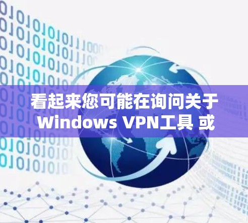 看起来您可能在询问关于 Windows VPN工具 或 Atlas VPN电脑版 的信息。以下是一些常用和功能强大的 Windows VPN工具，您可以根据自己的需求选择使用