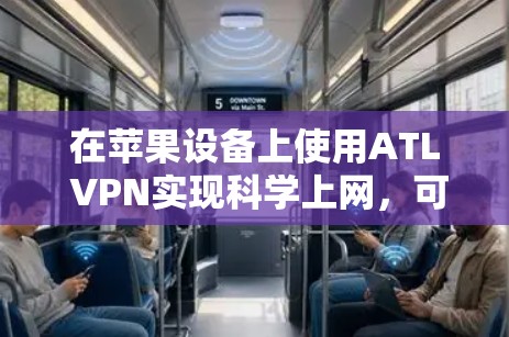 在苹果设备上使用ATL VPN实现<strong>科学上网</strong>，可以通过以下步骤进行