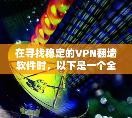 在寻找稳定的VPN<strong>翻墙软件</strong>时，以下是一个全面的推荐列表，涵盖了软件的合法性、安全性、易用性、稳定性、兼容性和集成度。这些软件通常支持多设备和网络，适合个人和企业用户