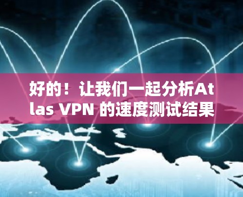 好的！让我们一起分析Atlas VPN 的速度测试结果，并从性能优化的角度进行分析